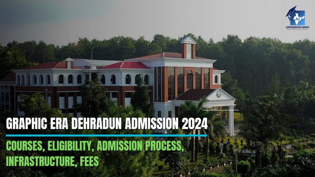 Graphic Era Dehradun Admission 2024: Courses, Eligibility, Admission Process, Infrastructure, Fees, and More